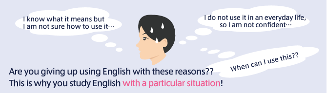 “I know what it means but I am not sure how to use it…”
“I do not use it in an everyday life, so I am not confident…” 
“When can I use this??” Are you giving up using English with these reasons??
This is why you study English with a particular situation! 
